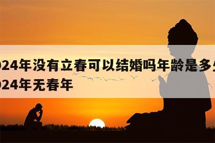 2024年没有立春可以结婚吗年龄是多少 2024年无春年
