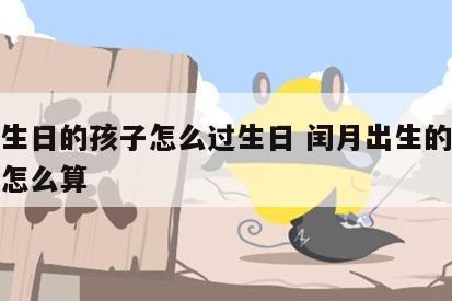 闰月生日的孩子怎么过生日 闰月出生的小孩生日怎么算