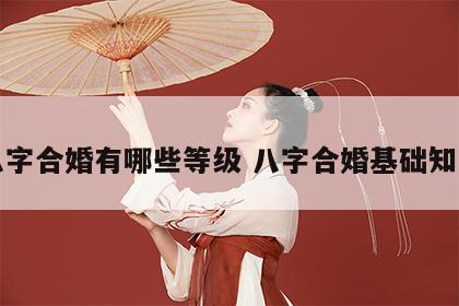 八字合婚有哪些等级 八字合婚基础知识