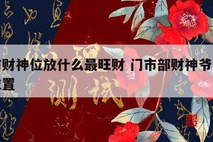 门市财神位放什么最旺财 门市部财神爷的供放位置