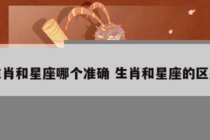 生肖和星座哪个准确 生肖和星座的区别