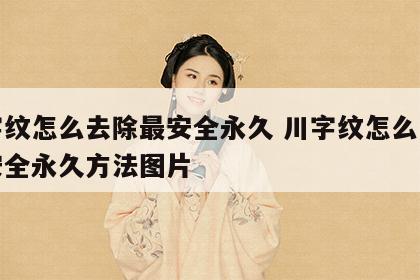 川字纹怎么去除最安全永久 川字纹怎么去除最安全永久方法图片