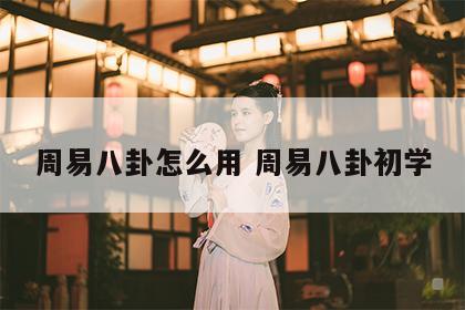 周易八卦怎么用 周易八卦初学