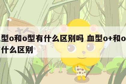 血型o和o型有什么区别吗 血型o+和o型有什么区别