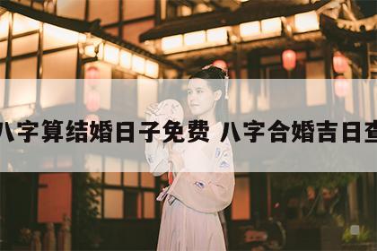 合八字算结婚日子免费 八字合婚吉日查询