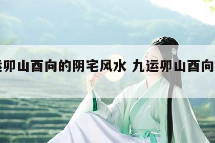 九运卯山酉向的阴宅风水 九运卯山酉向飞星盘