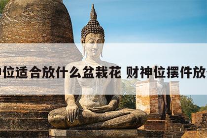 财神位适合放什么盆栽花 财神位摆件放什么
