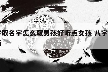 八字取名字怎么取男孩好听点女孩 八字取名技巧
