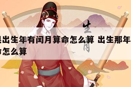 如果出生年有闰月算命怎么算 出生那年闰月算命怎么算