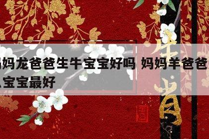 羊妈妈龙爸爸生牛宝宝好吗 妈妈羊爸爸龙生什么宝宝最好