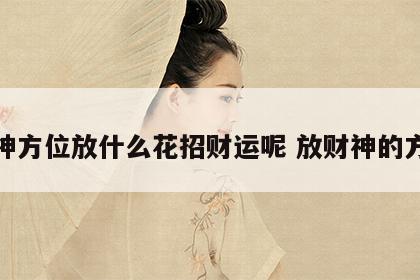 财神方位放什么花招财运呢 放财神的方位