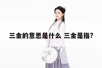 三金的意思是什么 三金是指?
