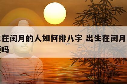出生在闰月的人如何排八字 出生在闰月都是命硬吗