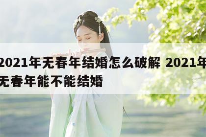 2021年无春年结婚怎么破解 2021年无春年能不能结婚