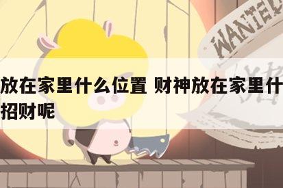 财神放在家里什么位置 财神放在家里什么位置最招财呢