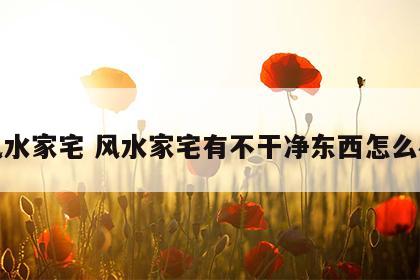 风水家宅 风水家宅有不干净东西怎么办