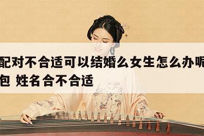 姓名配对不合适可以结婚么女生怎么办呢图片表情包 姓名合不合适