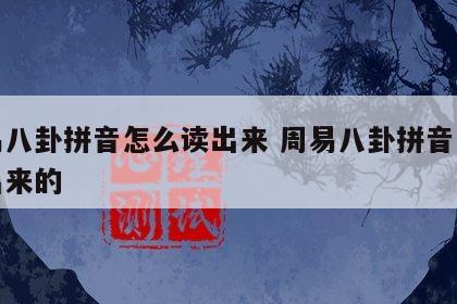 周易八卦拼音怎么读出来 周易八卦拼音怎么读出来的