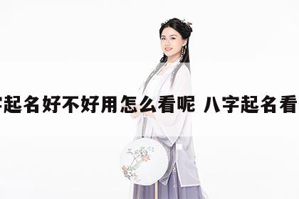 八字起名好不好用怎么看呢 八字起名看什么
