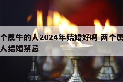 两个属牛的人2024年结婚好吗 两个属牛的人结婚禁忌