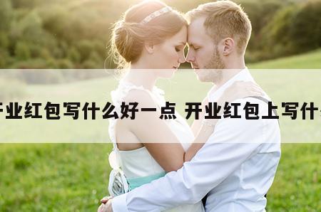 开业红包写什么好一点 开业红包上写什么