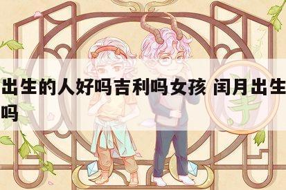 闰月出生的人好吗吉利吗女孩 闰月出生的人命好吗