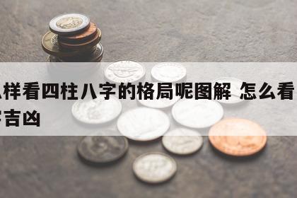 怎么样看四柱八字的格局呢图解 怎么看四柱八字吉凶