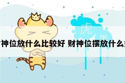 财神位放什么比较好 财神位摆放什么好