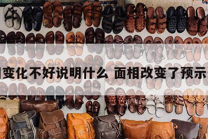面相变化不好说明什么 面相改变了预示什么