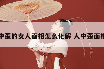 人中歪的女人面相怎么化解 人中歪面相学