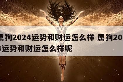 属狗2024运势和财运怎么样 属狗2024运势和财运怎么样呢
