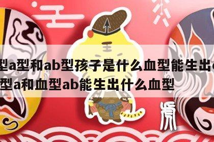 血型a型和ab型孩子是什么血型能生出o型 血型a和血型ab能生出什么血型
