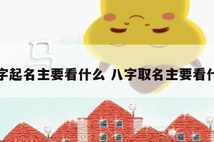 八字起名主要看什么 八字取名主要看什么