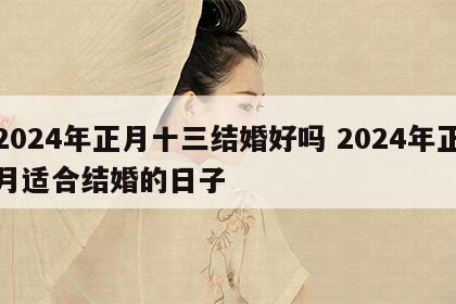 2024年正月十三结婚好吗 2024年正月适合结婚的日子