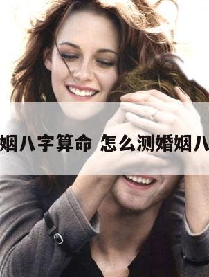 如何测婚姻八字算命 怎么测婚姻八字合不合