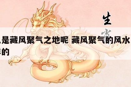 什么是藏风聚气之地呢 藏风聚气的风水是什么样的