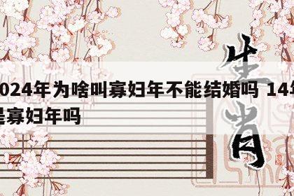 2024年为啥叫寡妇年不能结婚吗 14年是寡妇年吗