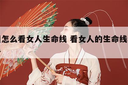 手相怎么看女人生命线 看女人的生命线看哪只手