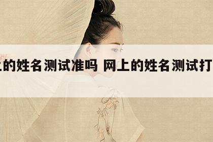 网上的姓名测试准吗 网上的姓名测试打分准吗
