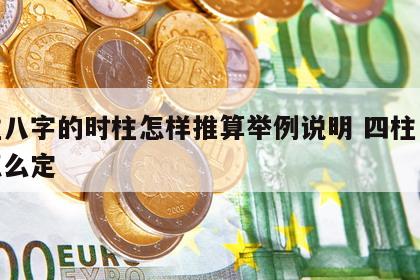 四柱八字的时柱怎样推算举例说明 四柱中时柱怎么定