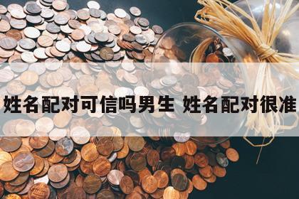 姓名配对可信吗男生 姓名配对很准