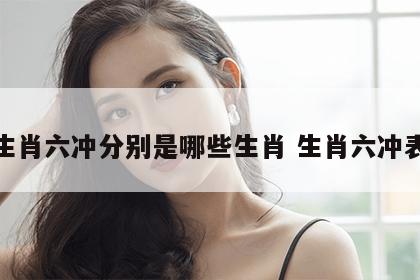 生肖六冲分别是哪些生肖 生肖六冲表