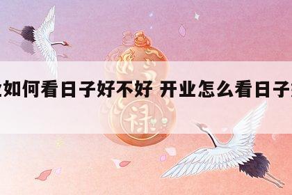 开业如何看日子好不好 开业怎么看日子好不好