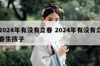 2024年有没有立春 2024年有没有立春生孩子