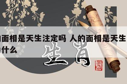 人的面相是天生注定吗 人的面相是天生注定吗为什么