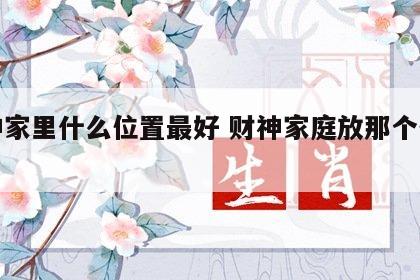 财神家里什么位置最好 财神家庭放那个位置好
