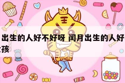 闰月出生的人好不好呀 闰月出生的人好不好呀女孩