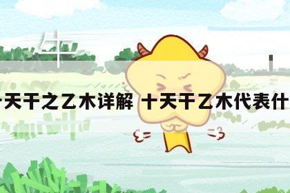 十天干之乙木详解 十天干乙木代表什么