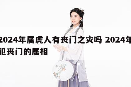 2024年属虎人有丧门之灾吗 2024年犯丧门的属相