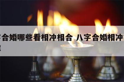 八字合婚哪些看相冲相合 八字合婚相冲如何化解